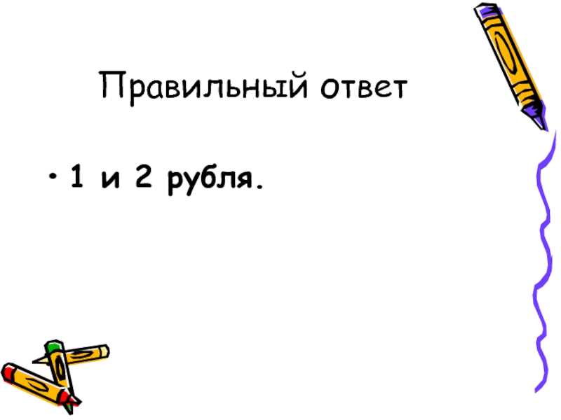 Правильный ответ1 и 2 рубля.