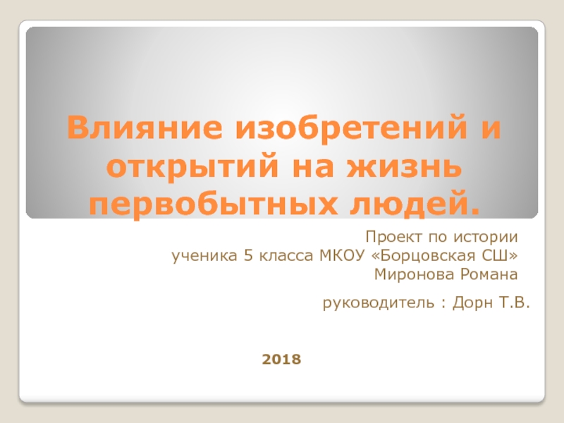 Влияние изобретений и открытий на жизнь первобытных людей.Проект по истории ученика 5 класса МКОУ «Борцовская СШ»Миронова Романа