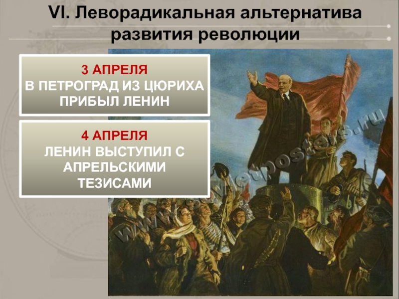 VI. Леворадикальная альтернатива развития революции3 АПРЕЛЯВ ПЕТРОГРАД ИЗ ЦЮРИХА ПРИБЫЛ ЛЕНИН4 АПРЕЛЯЛЕНИН ВЫСТУПИЛ С АПРЕЛЬСКИМИ ТЕЗИСАМИ