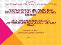 Проект  Воспитание казахстанского патриотизма в процессе работы кружка Вокал