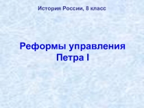 Презентация по истории России на тему Реформы управления Петра I (8 класс)