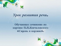 Презентация по развитию речи на тему Обучающее сочинение по картине П.П.Кончаловского  Сирень в корзине