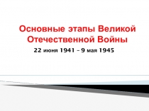 Презентация по истории России на тему: Основные этапы ВОВ (9, 11 класс)