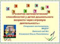 Презентация Развитие математических способностей у детей дошкольного возраста через игровую деятельность Часть первая.