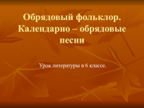 Презентация по литературе: Календарно-обрядовые песни (6 класс)