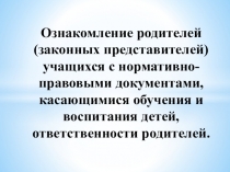 Презентация Ознакомление родителей (законных представителей) учащихся с нормативно-правовыми документами, касающимися обучения и воспитания детей, ответственность родителей