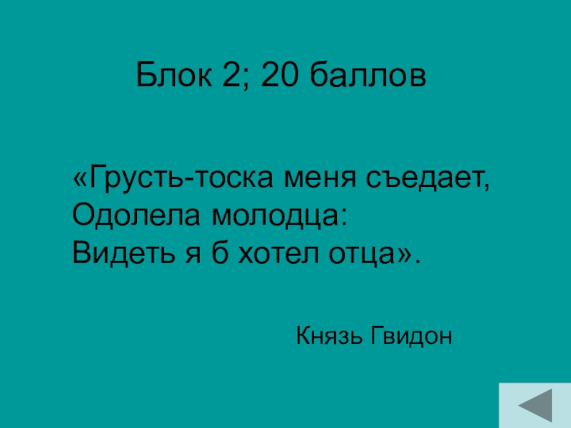 Блок 2; 20 баллов Князь Гвидон«Грусть-тоска меня съедает, Одолела молодца: Видеть я б хотел отца».