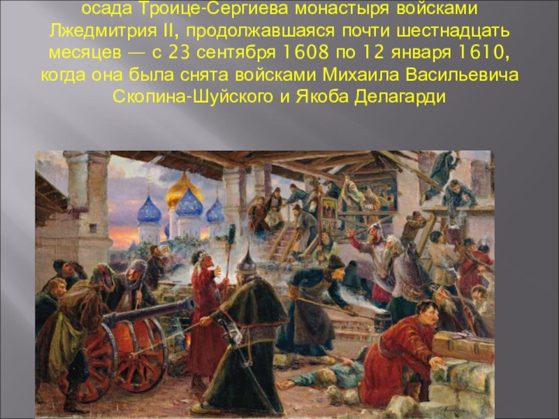 осада Троице-Сергиева монастыря войсками Лжедмитрия II, продолжавшаяся почти шестнадцать месяцев — с 23 сентября 1608 по 12