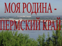 Презентация Моя Родина -Пермский край