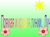 Презентация к уроку математики на тему Прямая и кривая линии. Луч