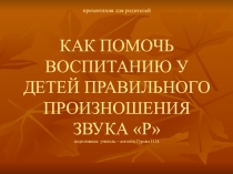 КАК ПОМОЧЬ ВОСПИТАНИЮ У ДЕТЕЙ ПРАВИЛЬНОГО ПРОИЗНОШЕНИЯ ЗВУКА Р