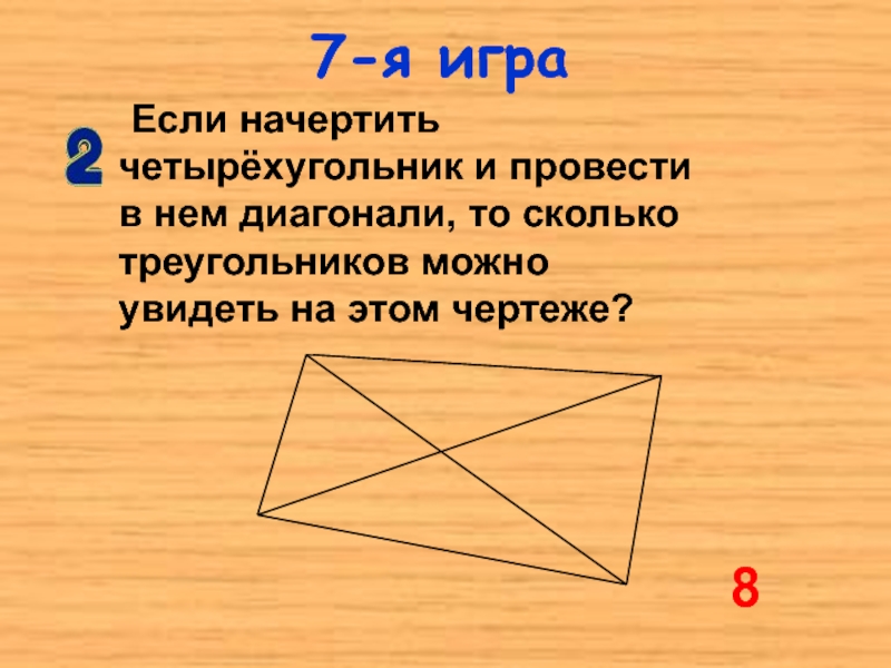 8 Если начертить четырёхугольник и провести в нем диагонали, то сколько треугольников можно увидеть на этом чертеже?