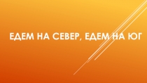 Презентация по музыке на тему Едем на север, едем на юг (3 класс)
