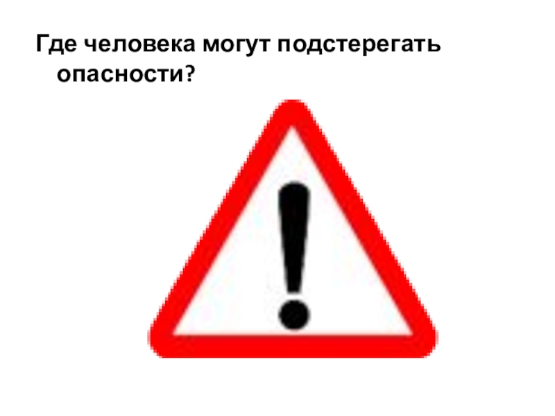 Где ч. Где могут подстерегать опасности. Где подстерегает опасность. Какие и где опасности могут подстерегать современного человека. Картинка где нас может подстерегать опасность.