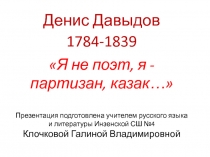 Презентация о жизни и творчестве поэта-воина,гусара,героя Отечественной войны 1812 года Дениса Давыдова