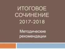 Презентация по литературе на тему Итоговое сочинение 2017-2018