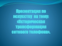 Презентация по МХК Историческая трансформация сотового телефона