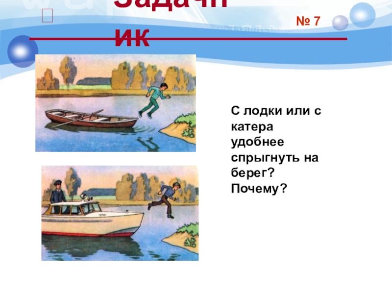 № 7С лодки или с катера удобнее спрыгнуть на берег? Почему?Задачник 