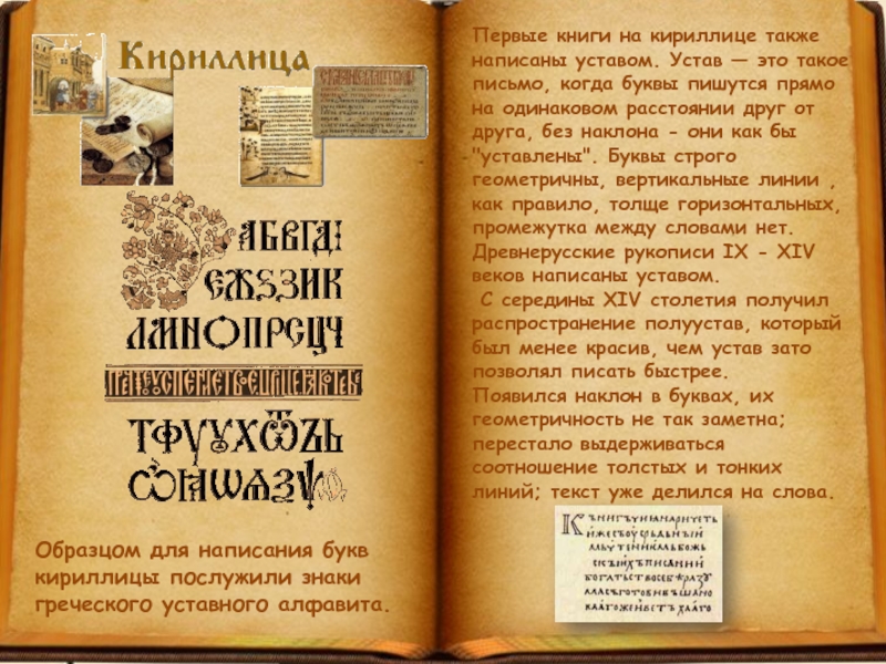 Образцом для написания букв кириллицы послужили знаки греческого уставного алфавита. Первые книги на кириллице также написаны уставом.