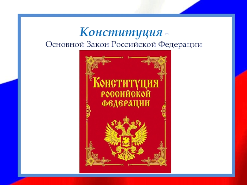Географическое положение:Конституция – Основной Закон Российской Федерации