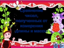 Презентация по математике Сравнение чисел, полученных от измерения длины и массы. Интерактивный тренажёр