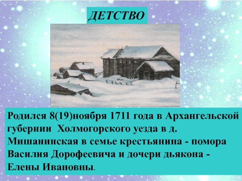 ДЕТСТВОРодился 8(19)ноября 1711 года в Архангельской губернии Холмогорского уезда в д.Мишанинская в семье крестьянина - помора Василия