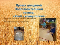 Проект для детей подготовительной группы Хлеб – всему голова