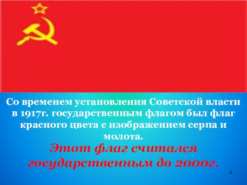 Со временем установления Советской власти в 1917г. государственным флагом был флаг красного цвета с изображением серпа и