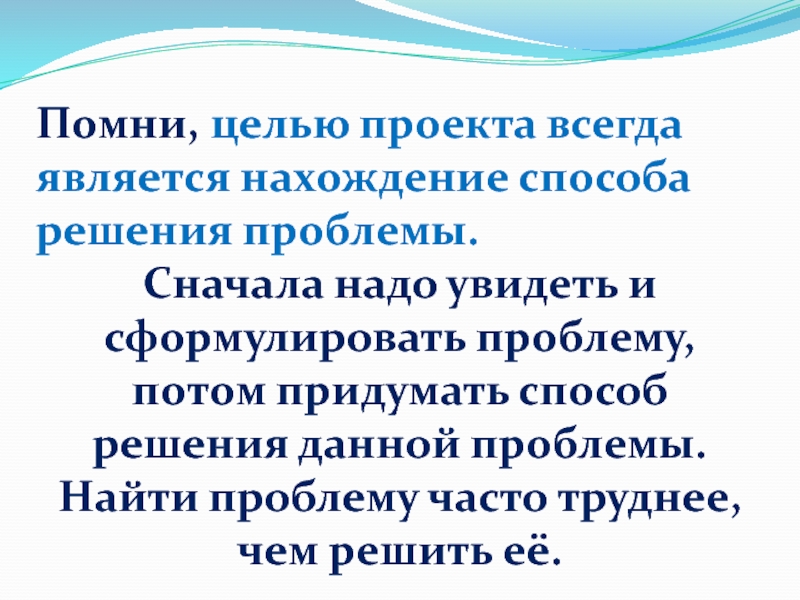 Помни, целью проекта всегда является нахождение способа решения проблемы.Сначала надо увидеть и сформулировать проблему, потом придумать способ