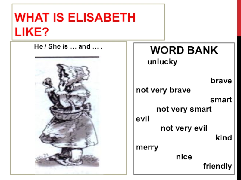 What is Elisabeth like?He / She is … and … .WORD BANK   unluckybravenot very bravesmartnot
