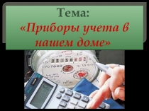 Презентация по технологии на тему Приборы учета в нашем доме