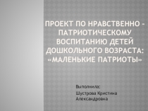 Презентация- к проекту по нравственно-патриотическому воспитанию детей дошкольного возраста Маленькие патриоты