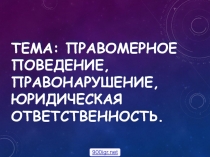 Презентация Правомерное поведение, правонарушение, юридическая ответственность