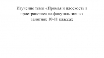 Презентация Прямая и плоскость в пространстве 10-11 классы на факультативных занятиях