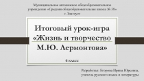 Итоговый урок-игра Жизнь и творчество М.Ю. Лермонтова (6 класс)