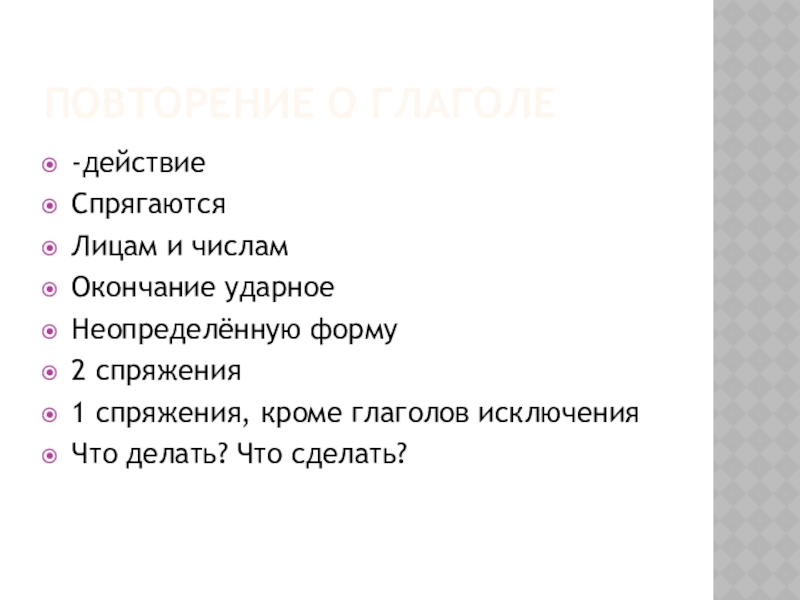 Повторение о глаголе-действиеСпрягаютсяЛицам и числамОкончание ударноеНеопределённую форму2 спряжения1 спряжения, кроме глаголов исключенияЧто делать? Что сделать?