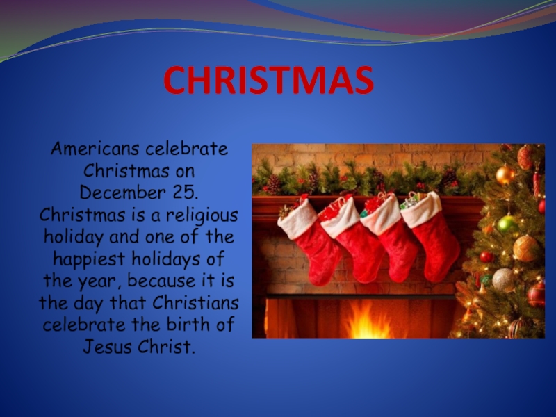 CHRISTMASAmericans celebrate Christmas on December 25. Christmas is a religious holiday and one of the happiest holidays