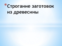 Презентация по технологии на тему Строгание заготовок из древесины