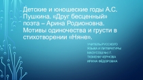 Прпезентация по литературе на тему Детские и юношеские годы А.С.Пушкина. Друг бесценный поэта – Арина Родионовна. Мотивы одиночества и грусти в стихотворении Няне.