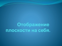 Презентация к уроку по теме: Отоброжение плоскости на себя