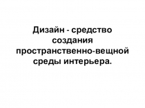 Презентация по ИЗО 8 класс Дизайн - средство создания пространственно-вещной среды интерьера.