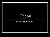 Презентация по истории Герои Московской битвы