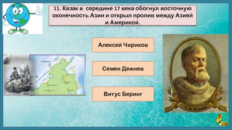 Алексей ЧириковСемен ДежневВитус Беринг11. Казак в середине 17 века обогнул восточную оконечность Азии и открыл пролив между