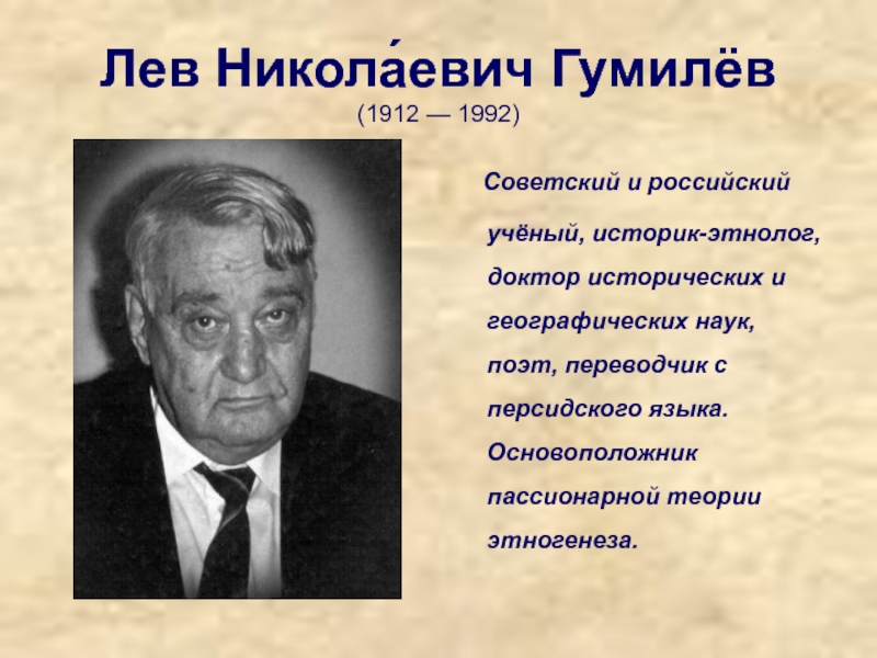 Лев Никола́евич Гумилёв  (1912 — 1992)  Советский и российский учёный, историк-этнолог, доктор исторических и географических