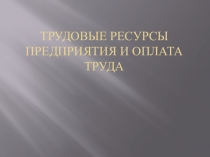 Трудовые ресурсы предприятия и оплата труда
