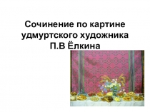 Презентация по русскому языку на тему:  Работа с картиной удмуртского художника П.В. Ёлкина
