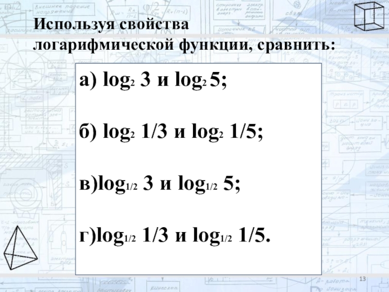 Сравнить log 1 2 3 4. Используя свойства логарифмической функции сравните log 1/3 2 и log 1/5 2. Сравните log и 0. Сравните числа log3 2,4 и log3 4,2. Сравнить log1/3 5 и log1/3 1/5.