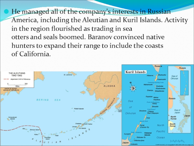 He managed all of the company's interests in Russian America, including the Aleutian and Kuril Islands. Activity in the region flourished