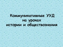 Презентация: Коммуникатвные УУД на уроках истории и обществознания