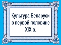 Презентация Культура Беларуси в первой половине XIX в.